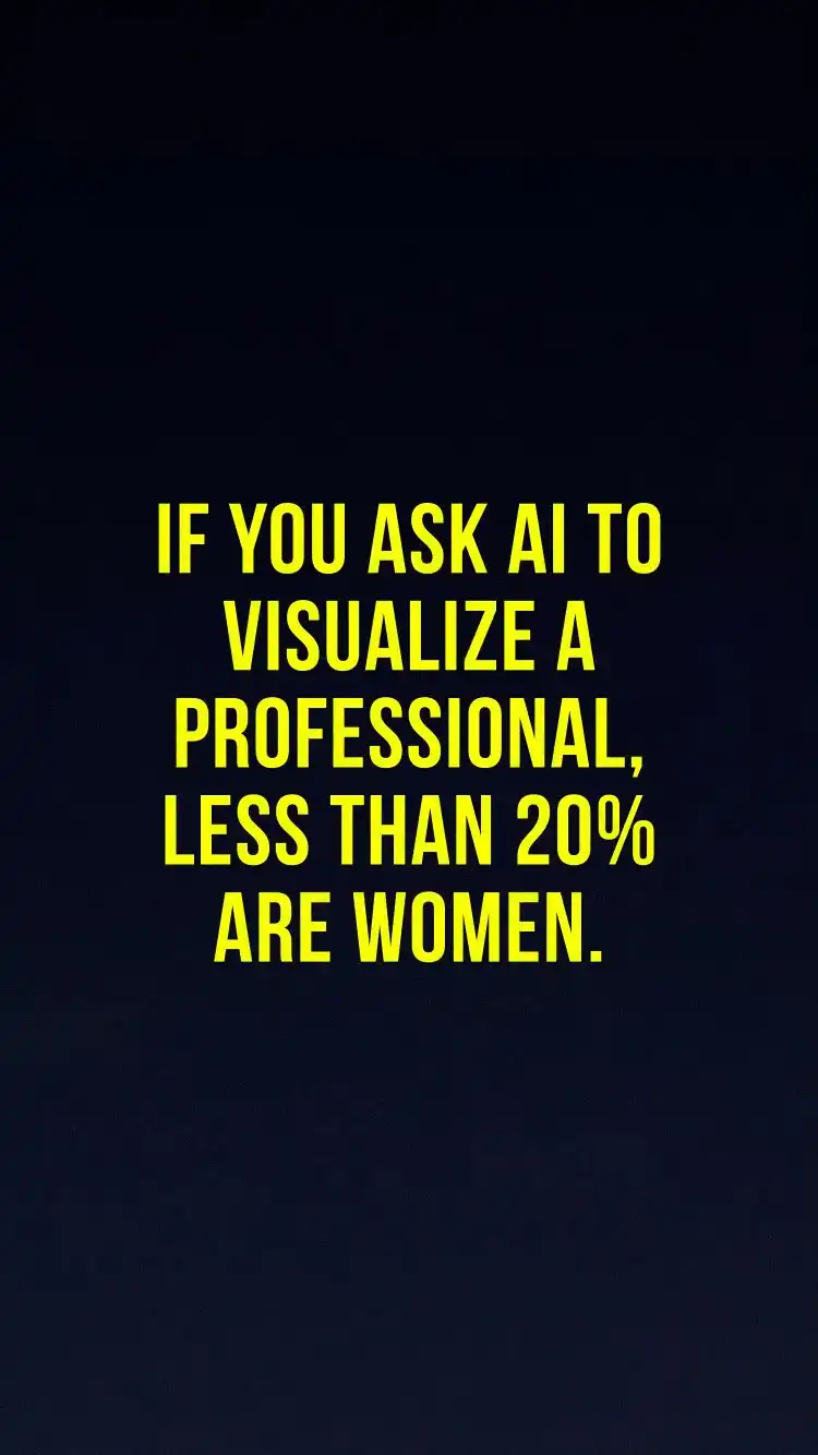 IF YOU ASK AI TO VISUALIZE A PROFESSIONAL, LESS THAN 20% ARE WOMEN.